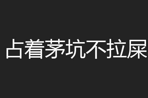 占着茅坑不拉屎