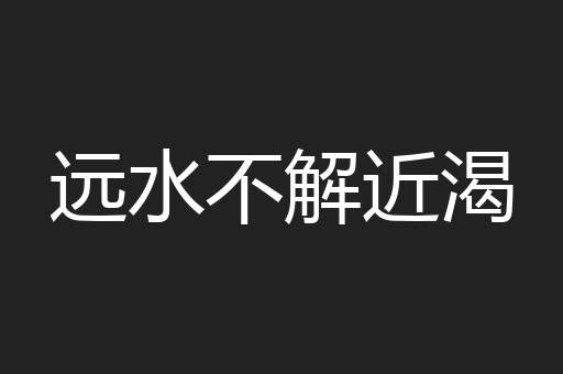 远水不解近渴