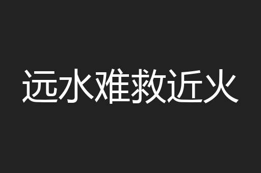 远水难救近火