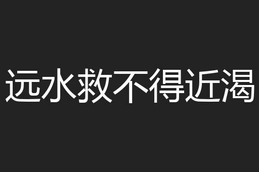 远水救不得近渴