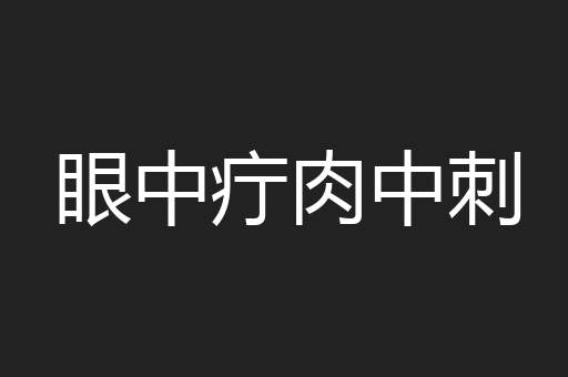 眼中疔肉中刺