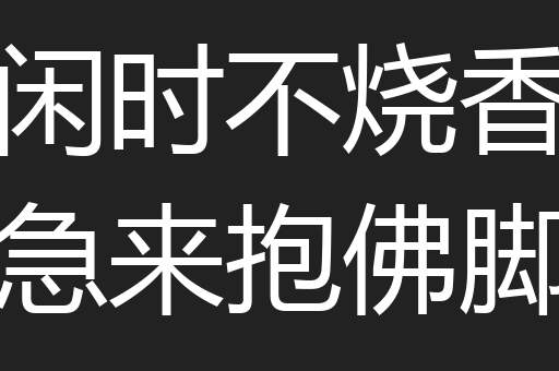 闲时不烧香急来抱佛脚