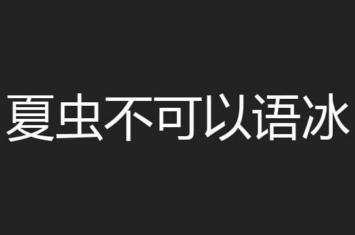 夏虫不可以语冰