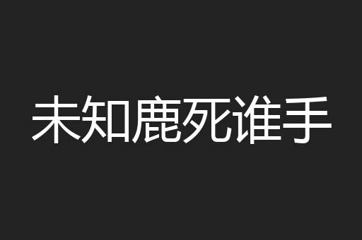 未知鹿死谁手
