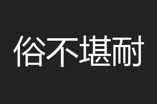俗不堪耐