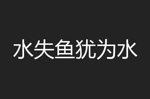 水失鱼犹为水