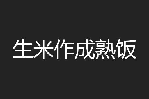 生米作成熟饭