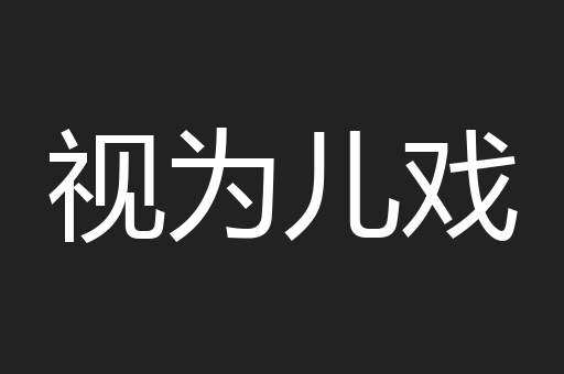 视为儿戏