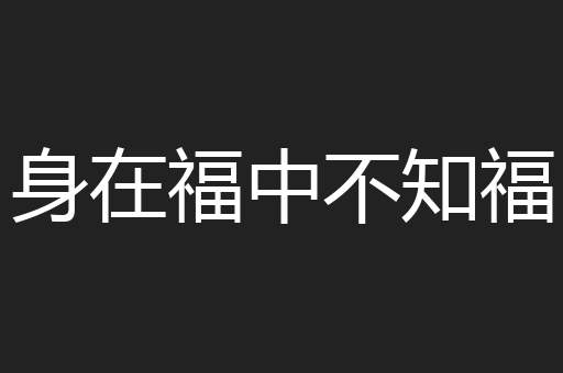 身在福中不知福