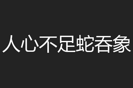 人心不足蛇吞象