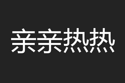 亲亲热热