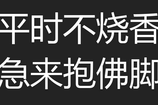 平时不烧香急来抱佛脚
