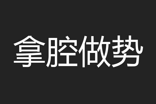 拿腔做势