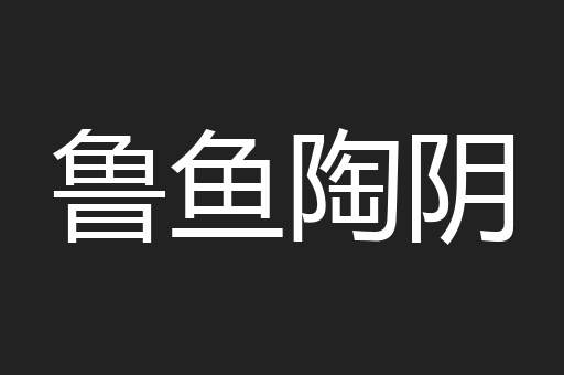 鲁鱼陶阴