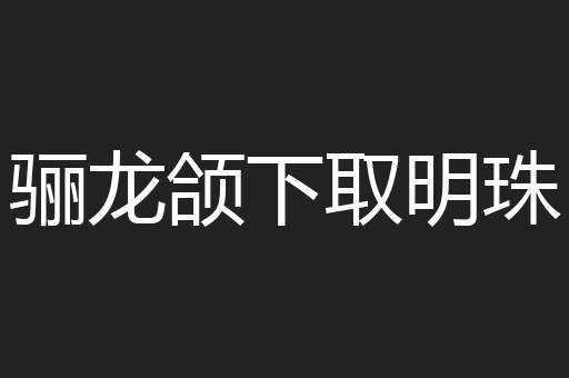 骊龙颌下取明珠