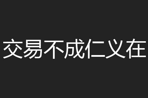 交易不成仁义在