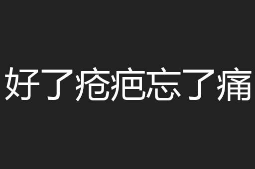 好了疮疤忘了痛