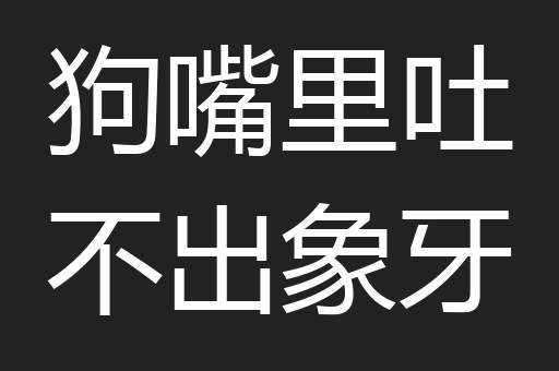 狗嘴里吐不出象牙