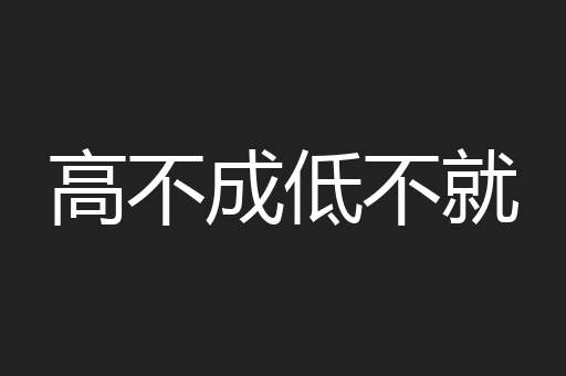 高不成低不就