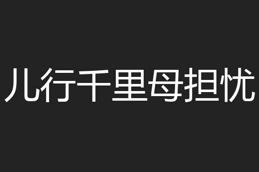 儿行千里母担忧