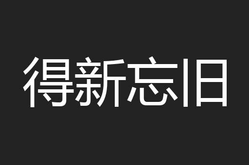 得新忘旧