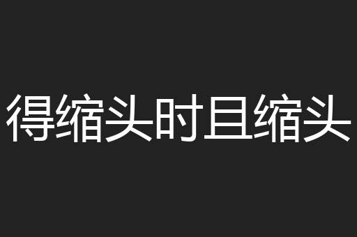 得缩头时且缩头