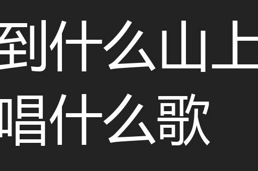 到什么山上唱什么歌