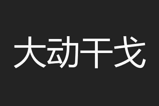 大动干戈