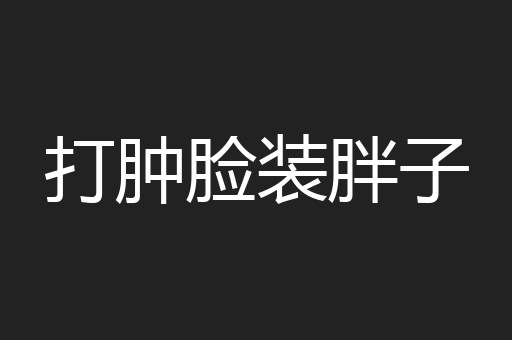 打肿脸装胖子