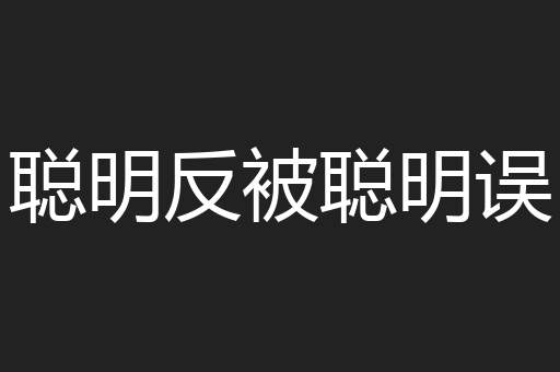 聪明反被聪明误