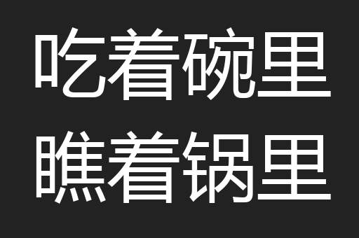 吃着碗里瞧着锅里