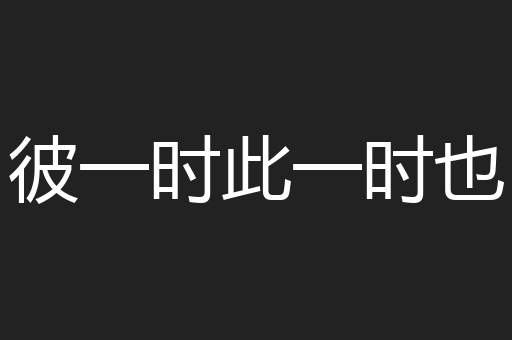 彼一时此一时也
