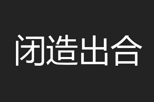 闭造出合