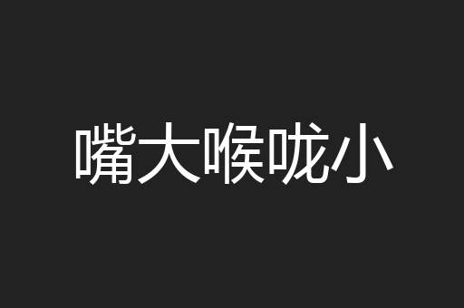 嘴大喉咙小