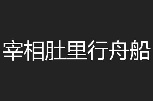 宰相肚里行舟船