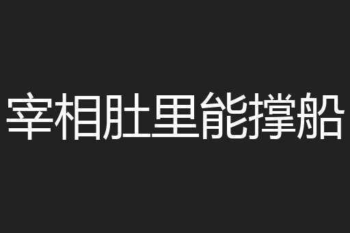 宰相肚里能撑船