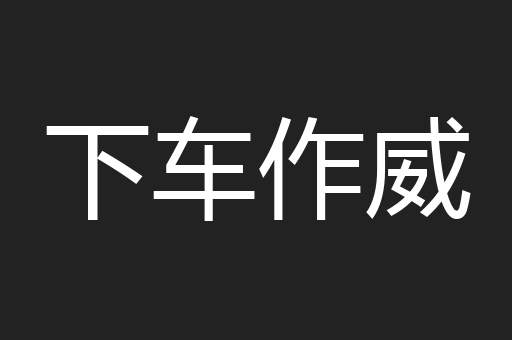 下车作威