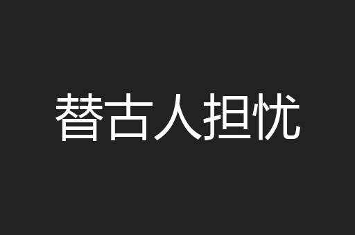 替古人担忧