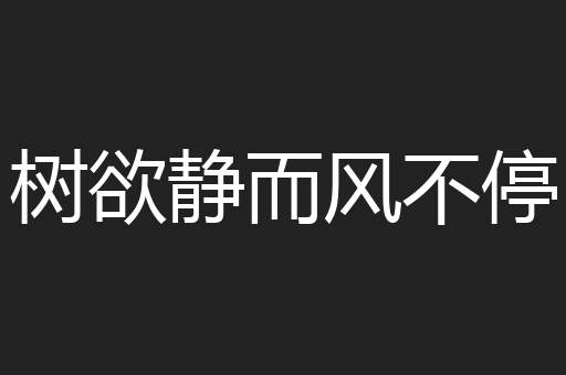 树欲静而风不停
