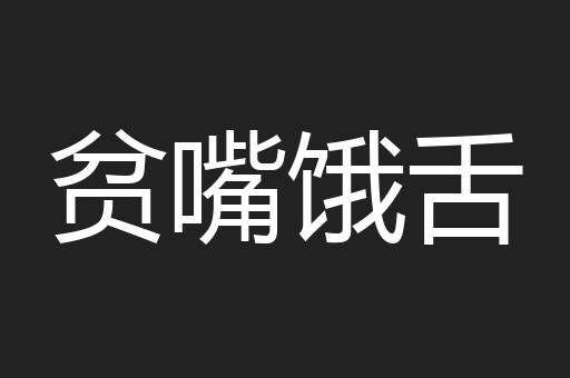 贫嘴饿舌