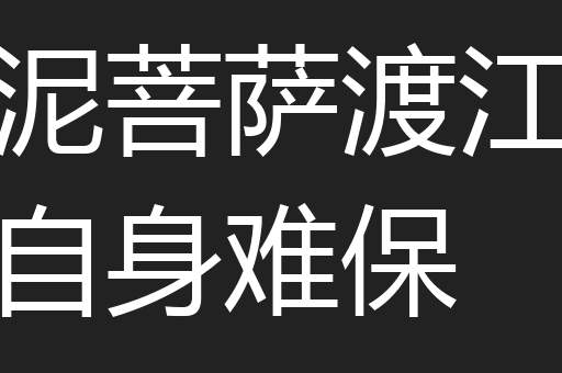 泥菩萨渡江自身难保
