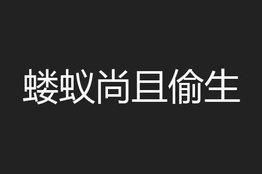 蝼蚁尚且偷生
