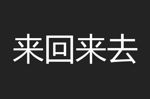 来回来去