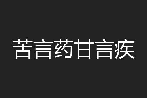 苦言药甘言疾