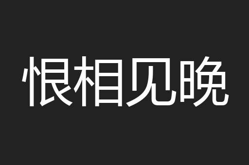 恨相见晚
