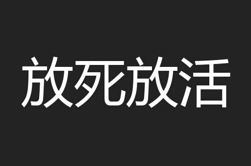 放死放活