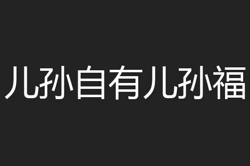 儿孙自有儿孙福