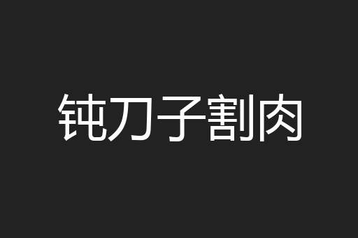 钝刀子割肉