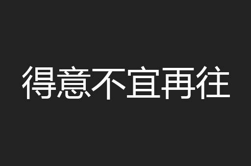 得意不宜再往